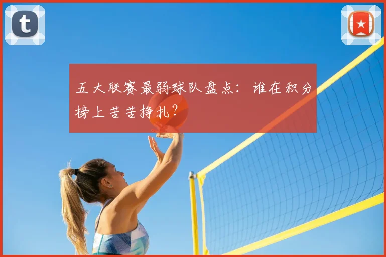 五大联赛最弱球队盘点：谁在积分榜上苦苦挣扎？