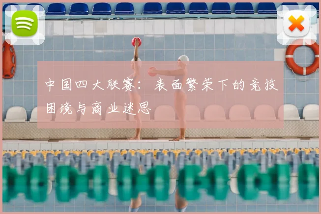 中国四大联赛：表面繁荣下的竞技困境与商业迷思