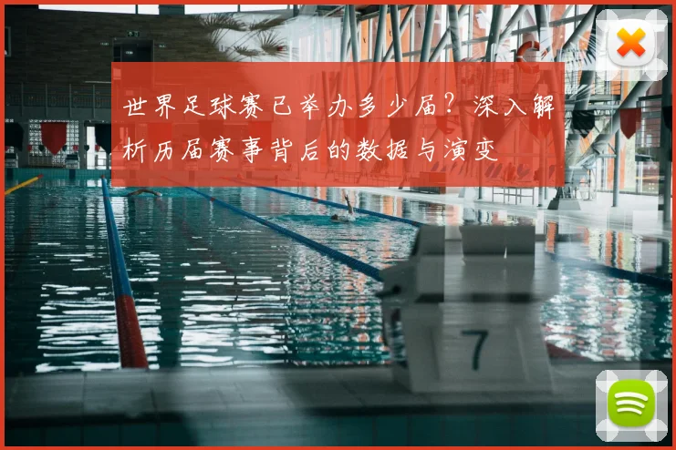 世界足球赛已举办多少届?深入解析历届赛事背后的数据与演变