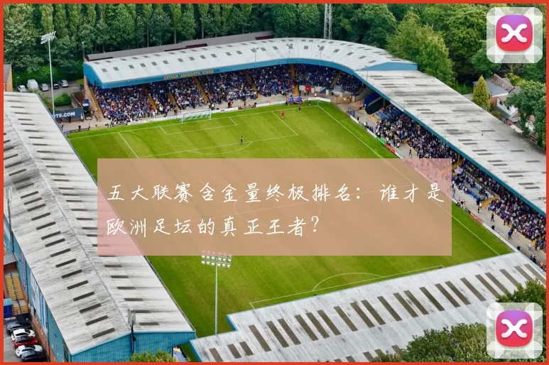 五大联赛含金量终极排名：谁才是欧洲足坛的真正王者？