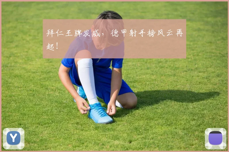 拜仁王牌发威，德甲射手榜风云再起！